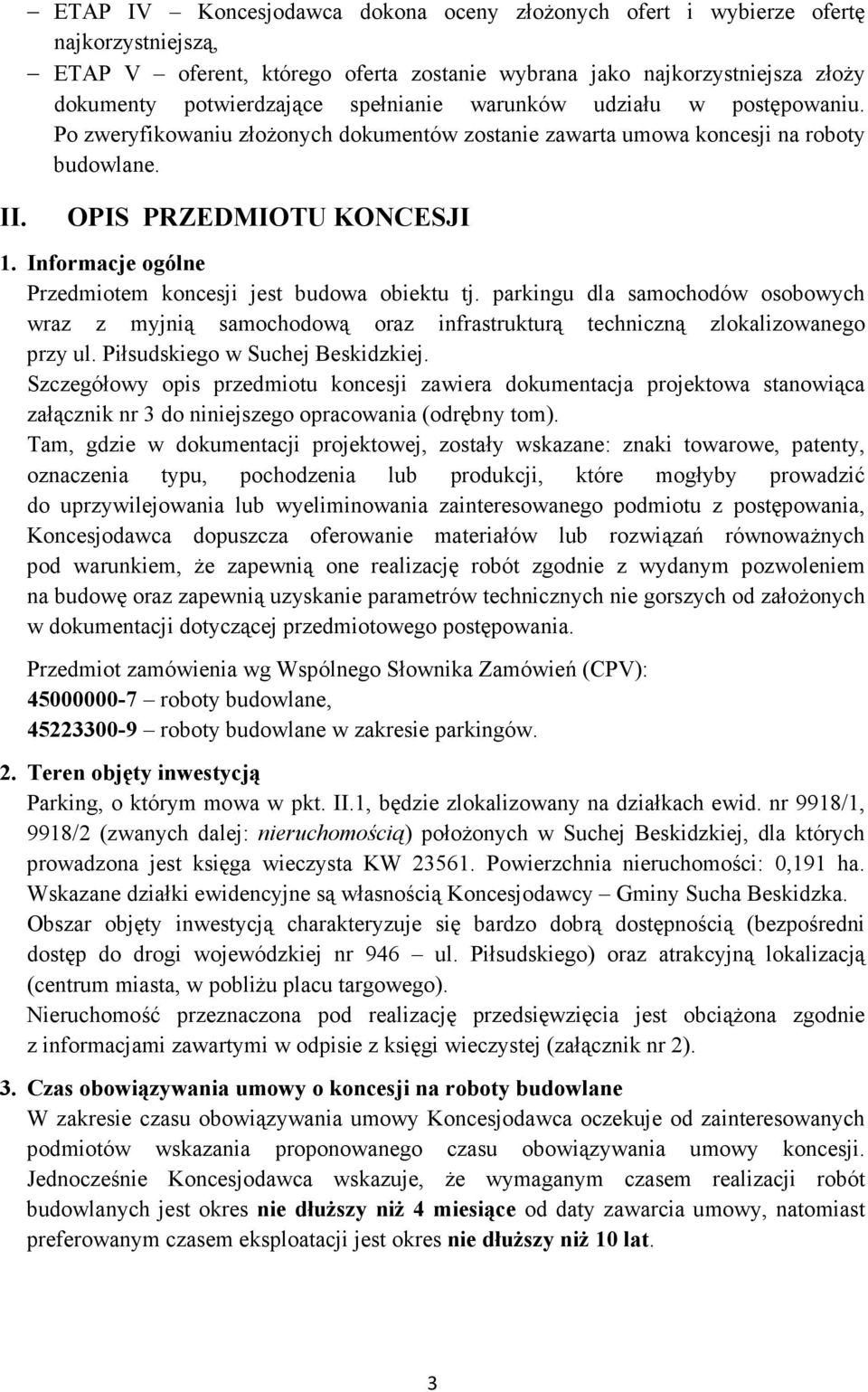 Informacje ogólne Przedmiotem koncesji jest budowa obiektu tj. parkingu dla samochodów osobowych wraz z myjnią samochodową oraz infrastrukturą techniczną zlokalizowanego przy ul.