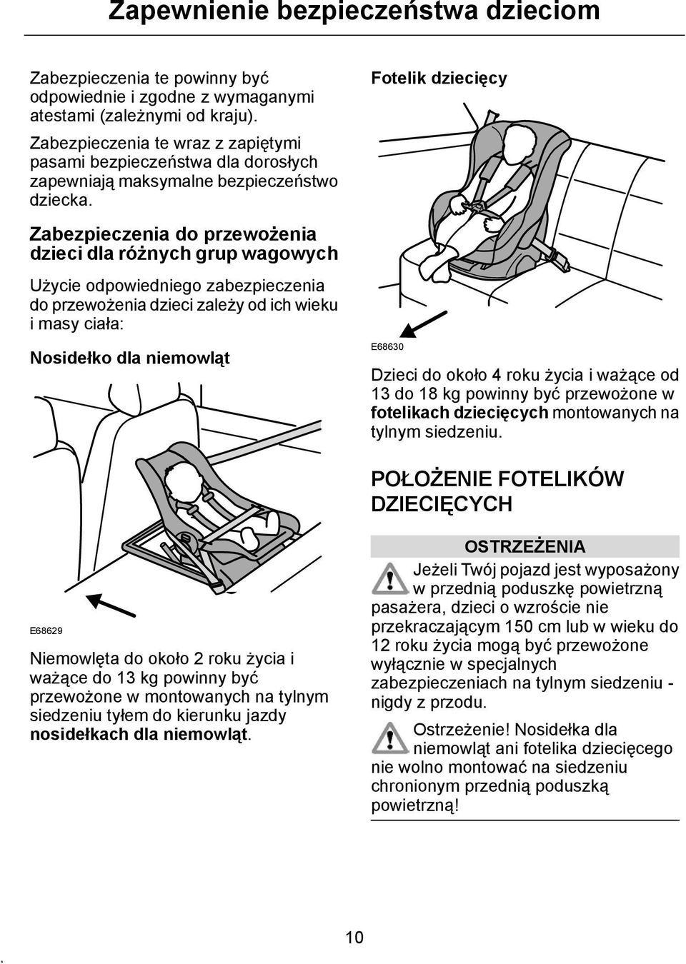 Zabezpieczenia do przewożenia dzieci dla różnych grup wagowych Użycie odpowiedniego zabezpieczenia do przewożenia dzieci zależy od ich wieku i masy ciała: Nosidełko dla niemowląt Fotelik dziecięcy