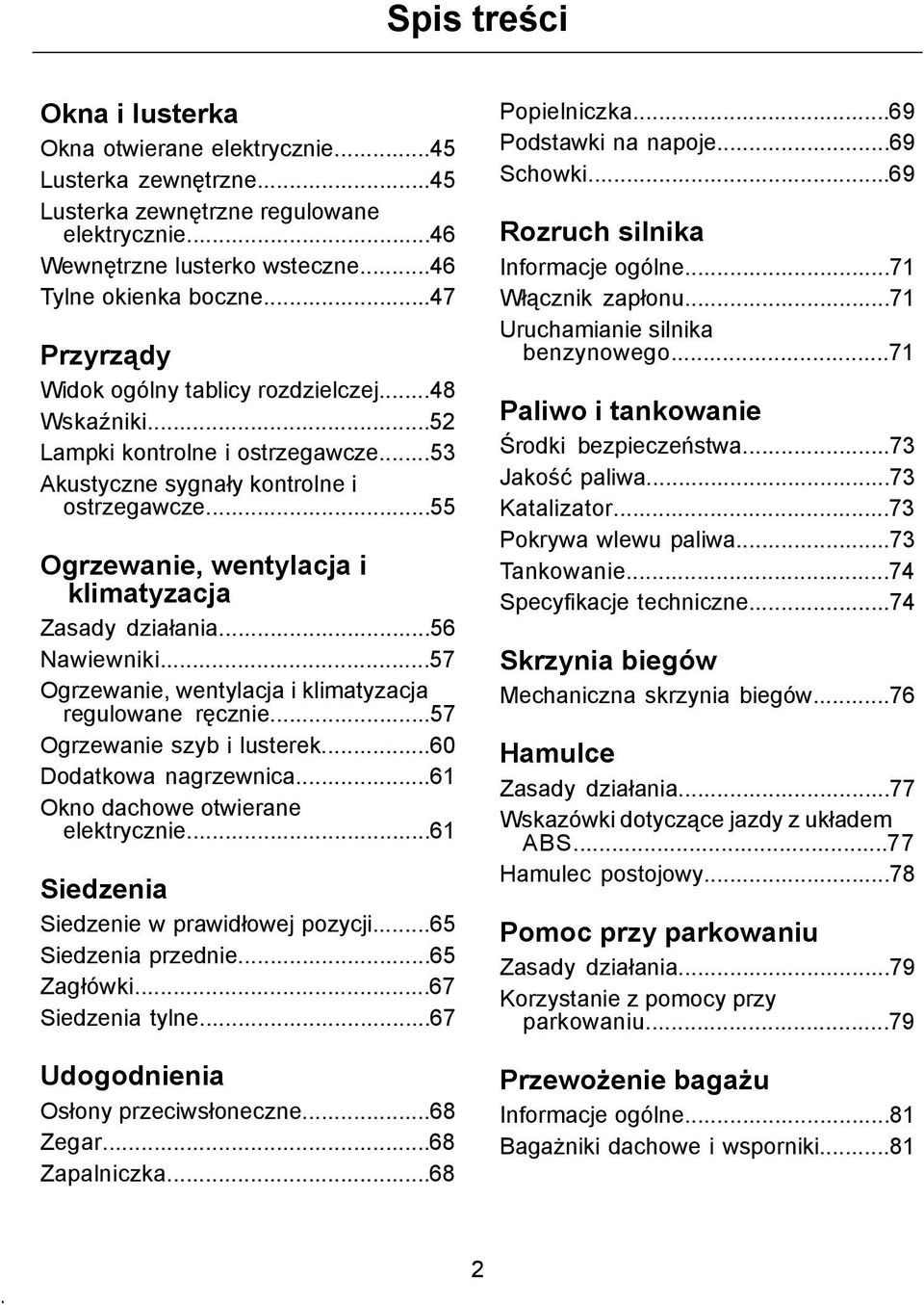 ..55 Ogrzewanie, wentylacja i klimatyzacja Zasady działania...56 Nawiewniki...57 Ogrzewanie, wentylacja i klimatyzacja regulowane ręcznie...57 Ogrzewanie szyb i lusterek...60 Dodatkowa nagrzewnica.