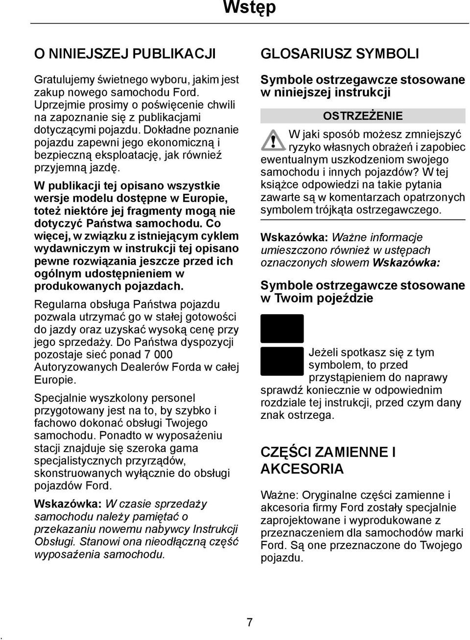 W publikacji tej opisano wszystkie wersje modelu dostępne w Europie, toteż niektóre jej fragmenty mogą nie dotyczyć Państwa samochodu.