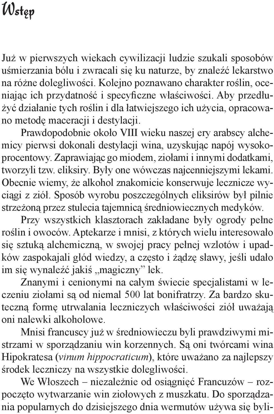 Prawdopodobnie około VIII wieku naszej ery arabscy alchemicy pierwsi dokonali destylacji wina, uzyskuj c napój wysokoprocentowy. Zaprawiaj c go miodem, ziołami i innymi dodatkami, tworzyli tzw.