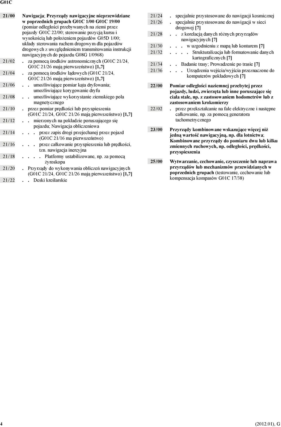 za pomocą środków astronomicznych (G01C 21/24, G01C 21/26 mają pierwszeństwo) [1,7] 21 / 04. za pomocą środków lądowych (G01C 21/24, G01C 21/26 mają pierwszeństwo) [1,7] 21 / 06.