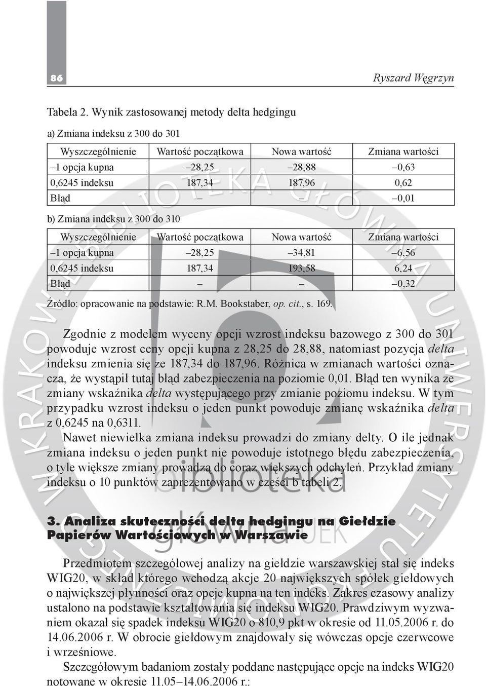 0,62 Błąd 0,01 b) Zmiana indeksu z 300 do 310 Wyszczególnienie Wartość początkowa Nowa wartość Zmiana wartości 1 opcja kupna 28,25 34,81 6,56 0,6245 indeksu 187,34 193,58 6,24 Błąd 0,32 Źródło: