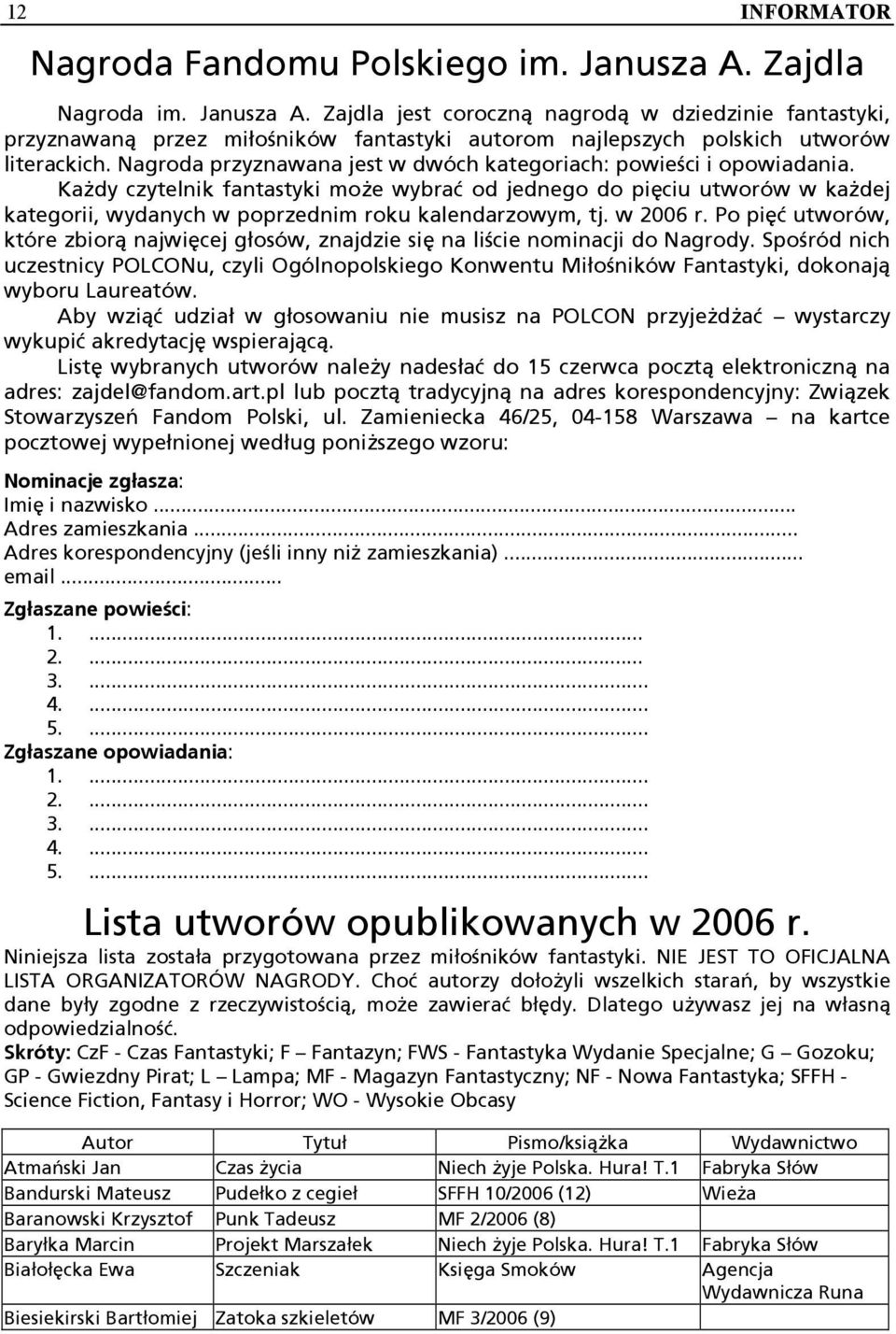 Każdy czytelnik fantastyki może wybrać od jednego do pięciu utworów w każdej kategorii, wydanych w poprzednim roku kalendarzowym, tj. w 2006 r.