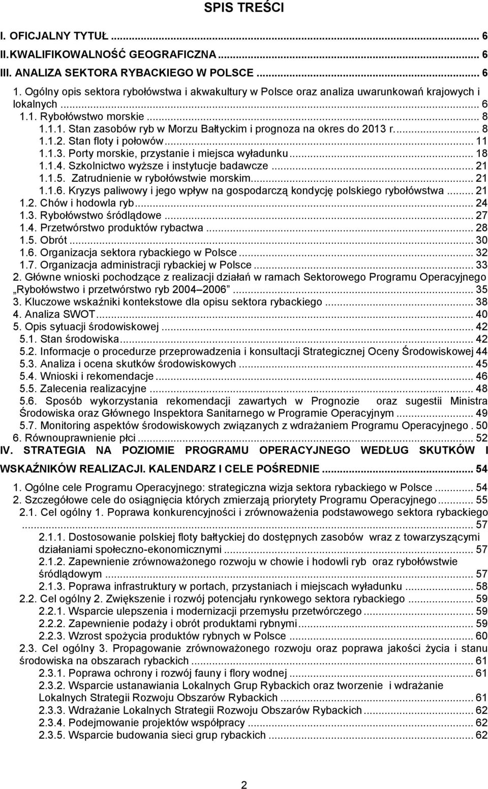 .. 8 1.1.2. Stan floty i połowów... 11 1.1.3. Porty morskie, przystanie i miejsca wyładunku... 18 1.1.4. Szkolnictwo wyższe i instytucje badawcze... 21 1.1.5. Zatrudnienie w rybołówstwie morskim.