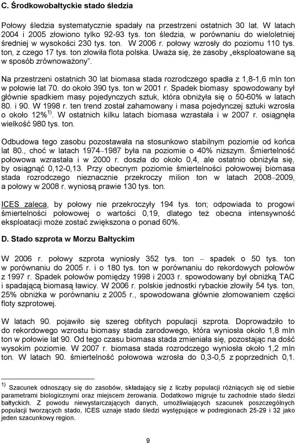 Uważa się, że zasoby eksploatowane są w sposób zrównoważony. Na przestrzeni ostatnich 30 lat biomasa stada rozrodczego spadła z 1,8-1,6 mln ton w połowie lat 70. do około 390 tys. ton w 2001 r.