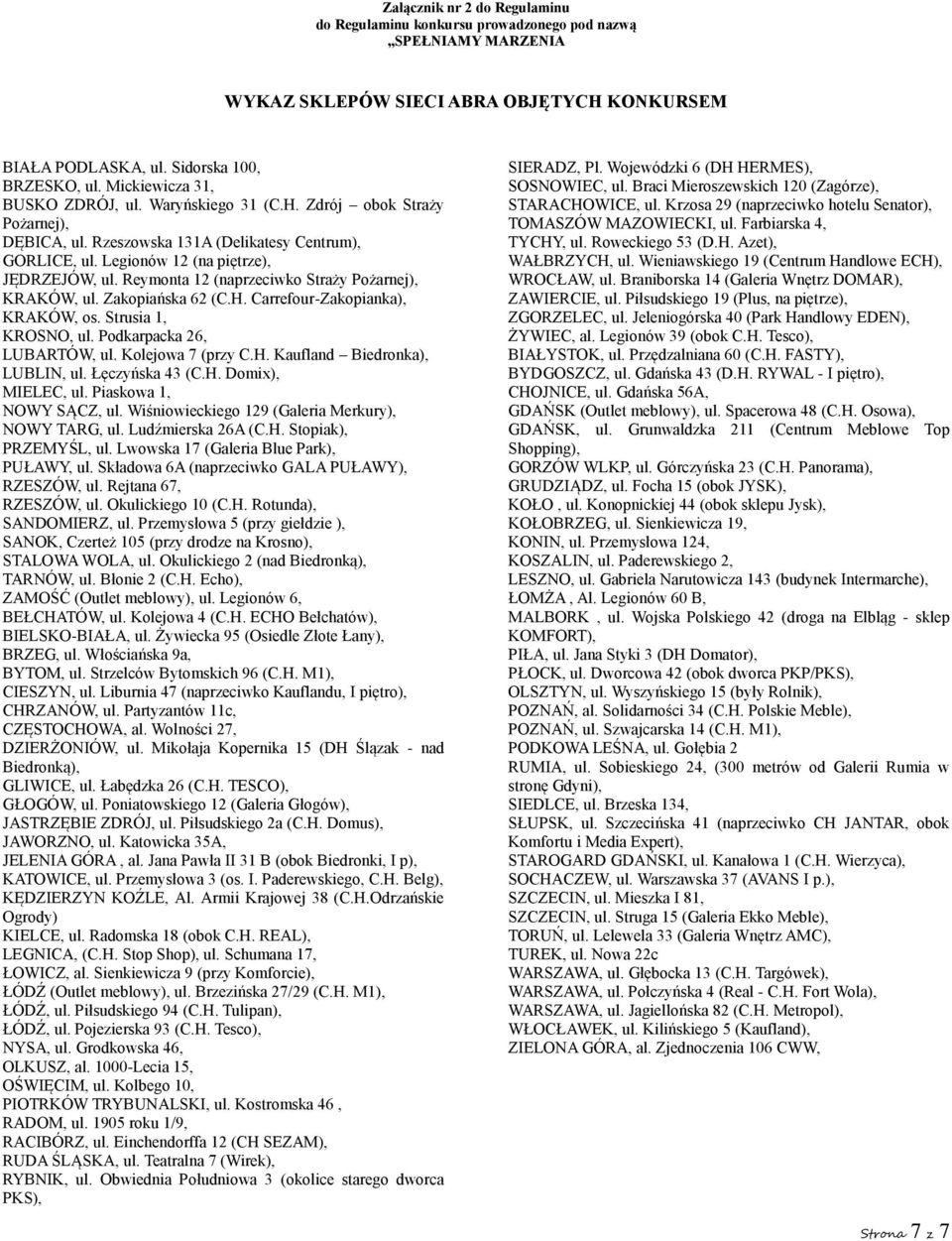 Reymonta 12 (naprzeciwko Straży Pożarnej), KRAKÓW, ul. Zakopiańska 62 (C.H. Carrefour-Zakopianka), KRAKÓW, os. Strusia 1, KROSNO, ul. Podkarpacka 26, LUBARTÓW, ul. Kolejowa 7 (przy C.H. Kaufland Biedronka), LUBLIN, ul.