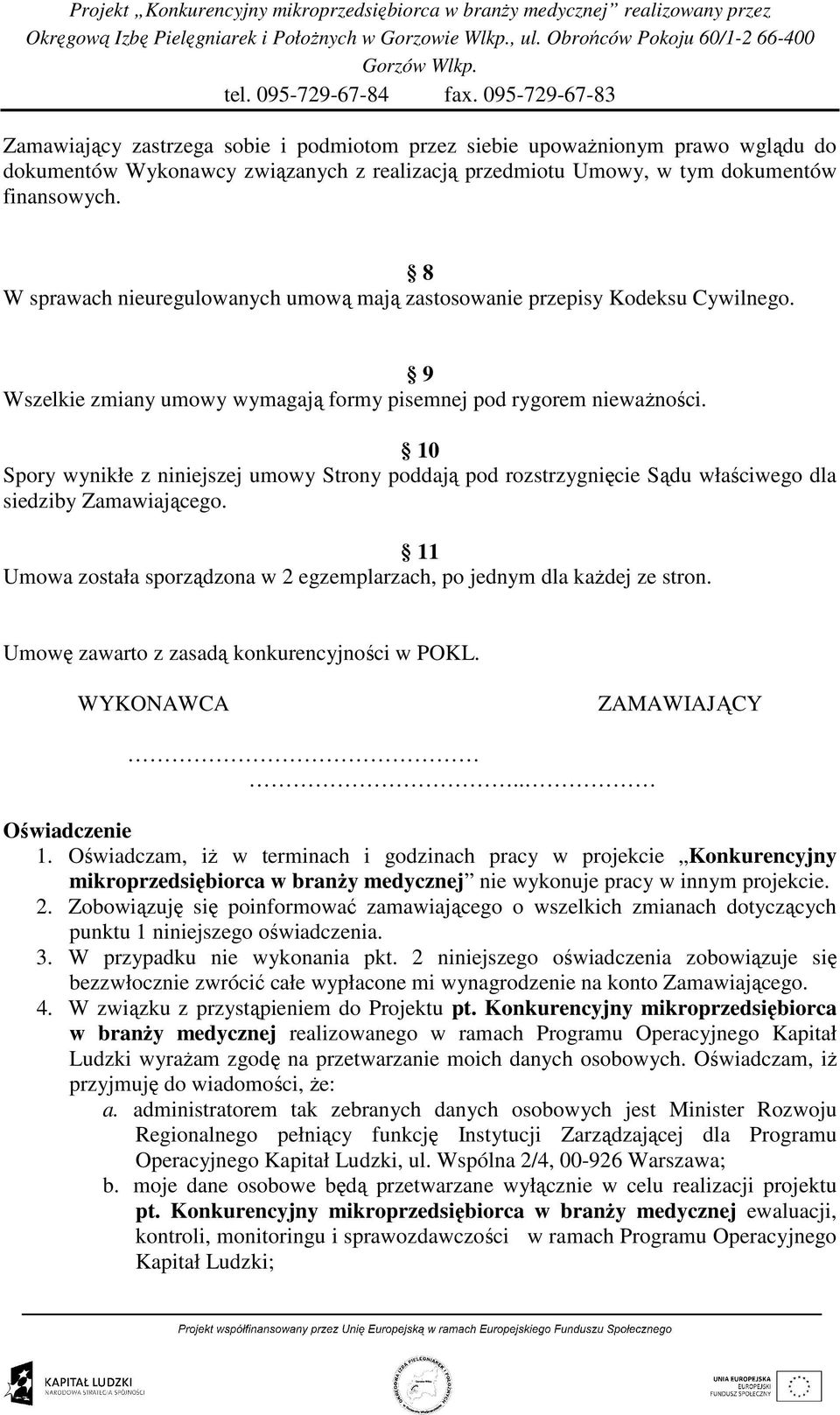 10 Spory wynikłe z niniejszej umowy Strony poddają pod rozstrzygnięcie Sądu właściwego dla siedziby Zamawiającego. 11 Umowa została sporządzona w 2 egzemplarzach, po jednym dla kaŝdej ze stron.