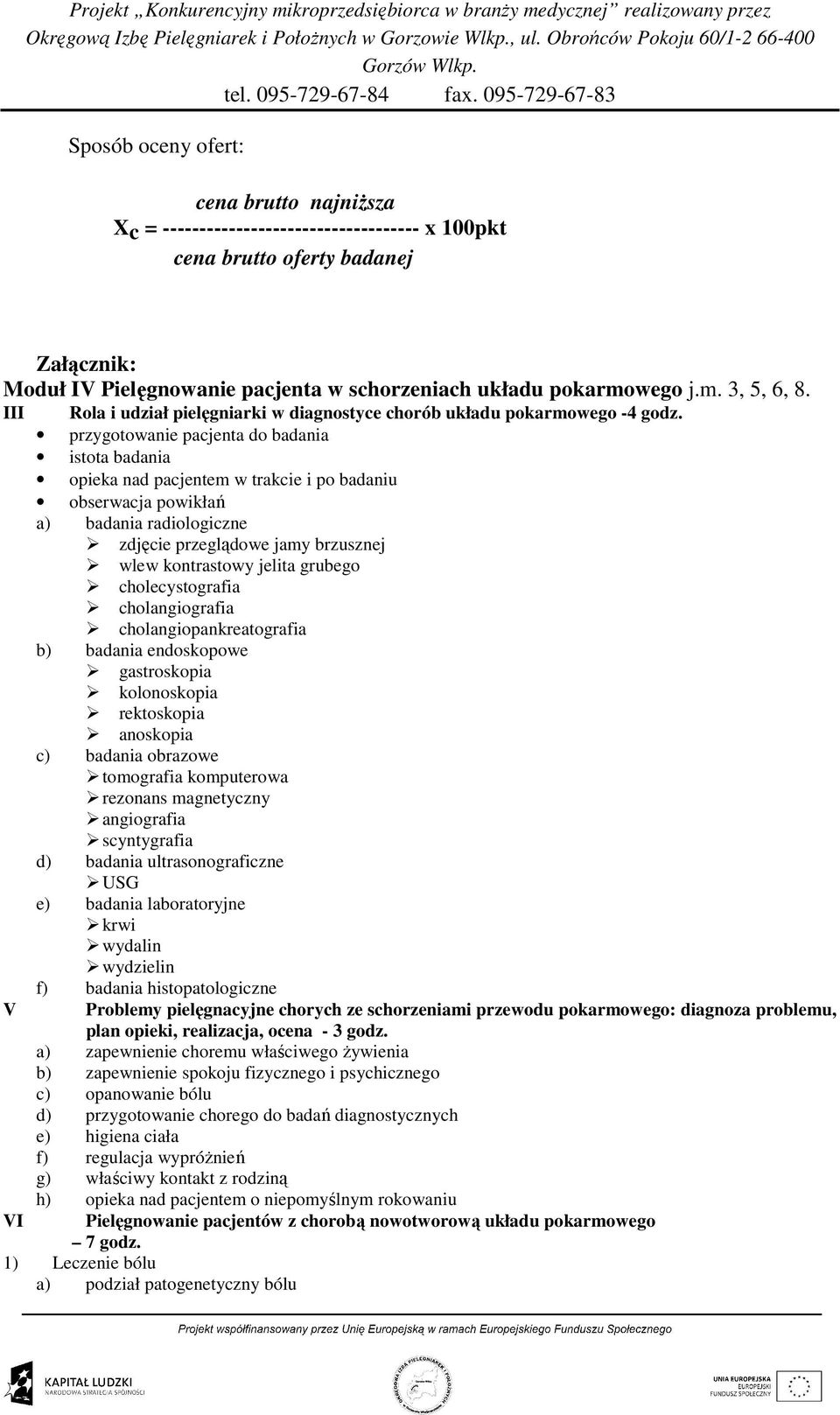 przygotowanie pacjenta do badania istota badania opieka nad pacjentem w trakcie i po badaniu obserwacja powikłań a) badania radiologiczne zdjęcie przeglądowe jamy brzusznej wlew kontrastowy jelita