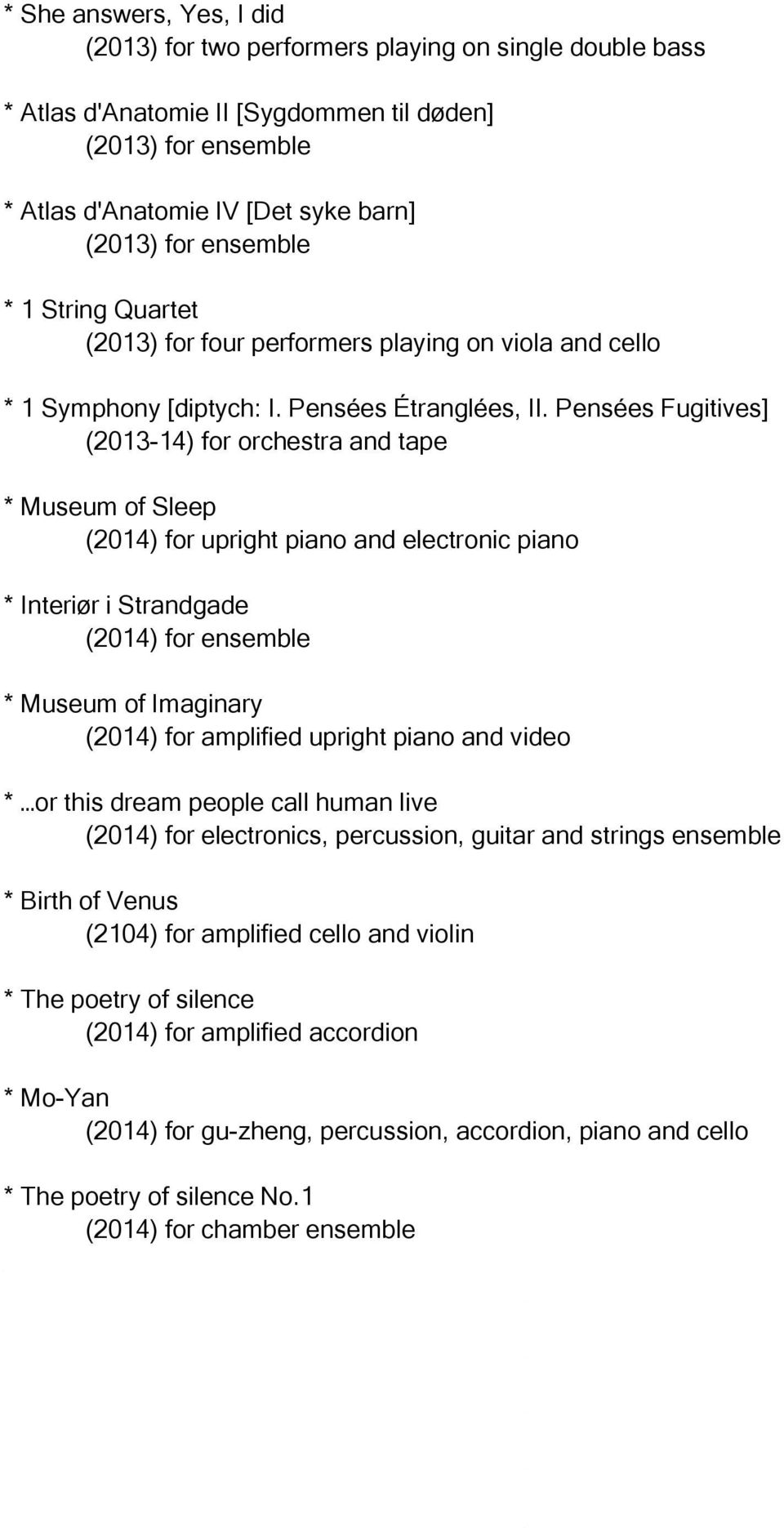 Pensées Fugitives] (2013-14) for orchestra and tape * Museum of Sleep (2014) for upright piano and electronic piano * Interiør i Strandgade (2014) for ensemble * Museum of Imaginary (2014) for