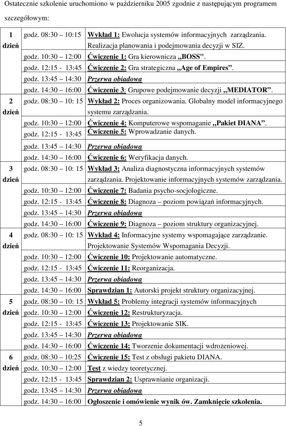 godz. 13:45 14:30 Przerwa obiadowa godz. 14:30 16:00 Ćwiczenie 3: Grupowe podejmowanie decyzji MEDIATOR. godz. 08:30 10: 15 Wykład 2: Proces organizowania.