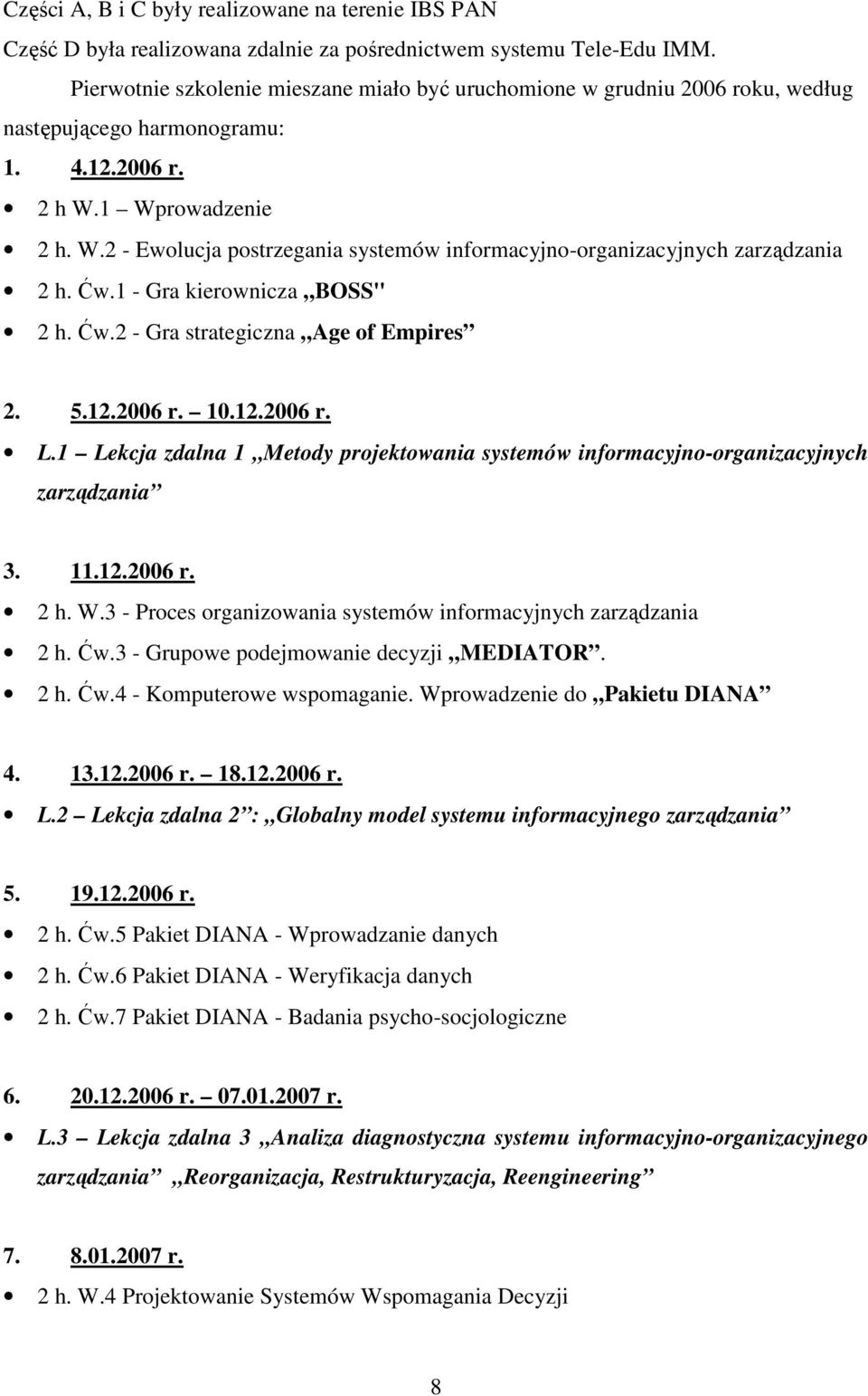 1 Wprowadzenie 2 h. W.2 - Ewolucja postrzegania systemów informacyjno-organizacyjnych zarządzania 2 h. Ćw.1 - Gra kierownicza BOSS" 2 h. Ćw.2 - Gra strategiczna Age of Empires 2. 5.12.2006 r. 10.12.2006 r. L.