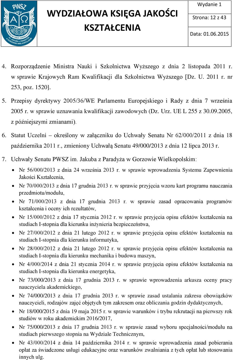 Statut Uczelni określony w załączniku do Uchwały Senatu Nr 62/000/2011 z dnia 18 października 2011 r., zmieniony Uchwałą Senatu 49/000/2013 z dnia 12 lipca 2013 r. 7. Uchwały Senatu PWSZ im.