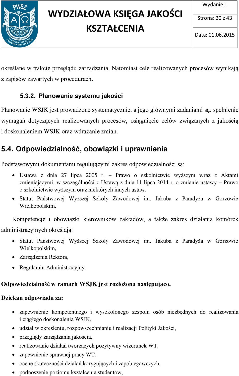 Planowanie systemu jakości Planowanie WSJK jest prowadzone systematycznie, a jego głównymi zadaniami są: spełnienie wymagań dotyczących realizowanych procesów, osiągnięcie celów związanych z jakością