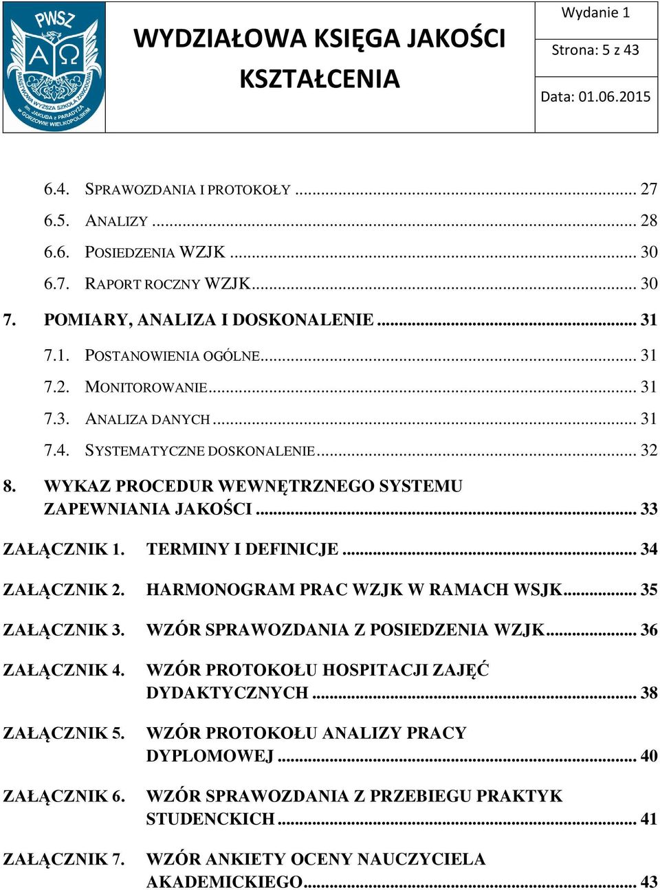 TERMINY I DEFINICJE... 34 ZAŁĄCZNIK 2. HARMONOGRAM PRAC WZJK W RAMACH WSJK... 35 ZAŁĄCZNIK 3. WZÓR SPRAWOZDANIA Z POSIEDZENIA WZJK... 36 ZAŁĄCZNIK 4. ZAŁĄCZNIK 5. ZAŁĄCZNIK 6. ZAŁĄCZNIK 7.