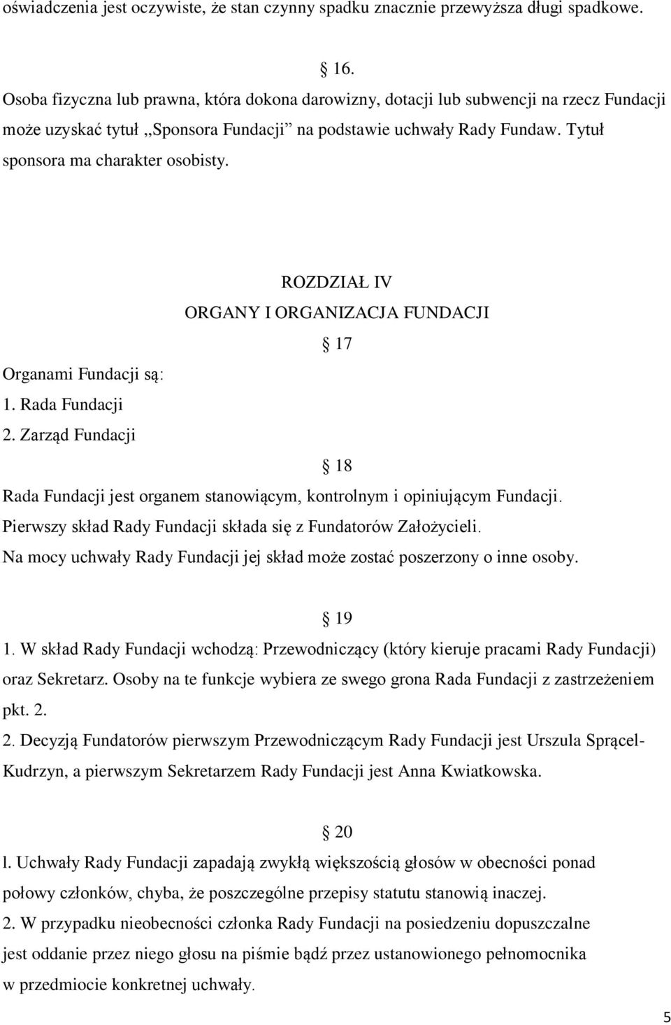 ROZDZIAŁ IV ORGANY I ORGANIZACJA FUNDACJI 17 Organami Fundacji są: 1. Rada Fundacji 2. Zarząd Fundacji 18 Rada Fundacji jest organem stanowiącym, kontrolnym i opiniującym Fundacji.