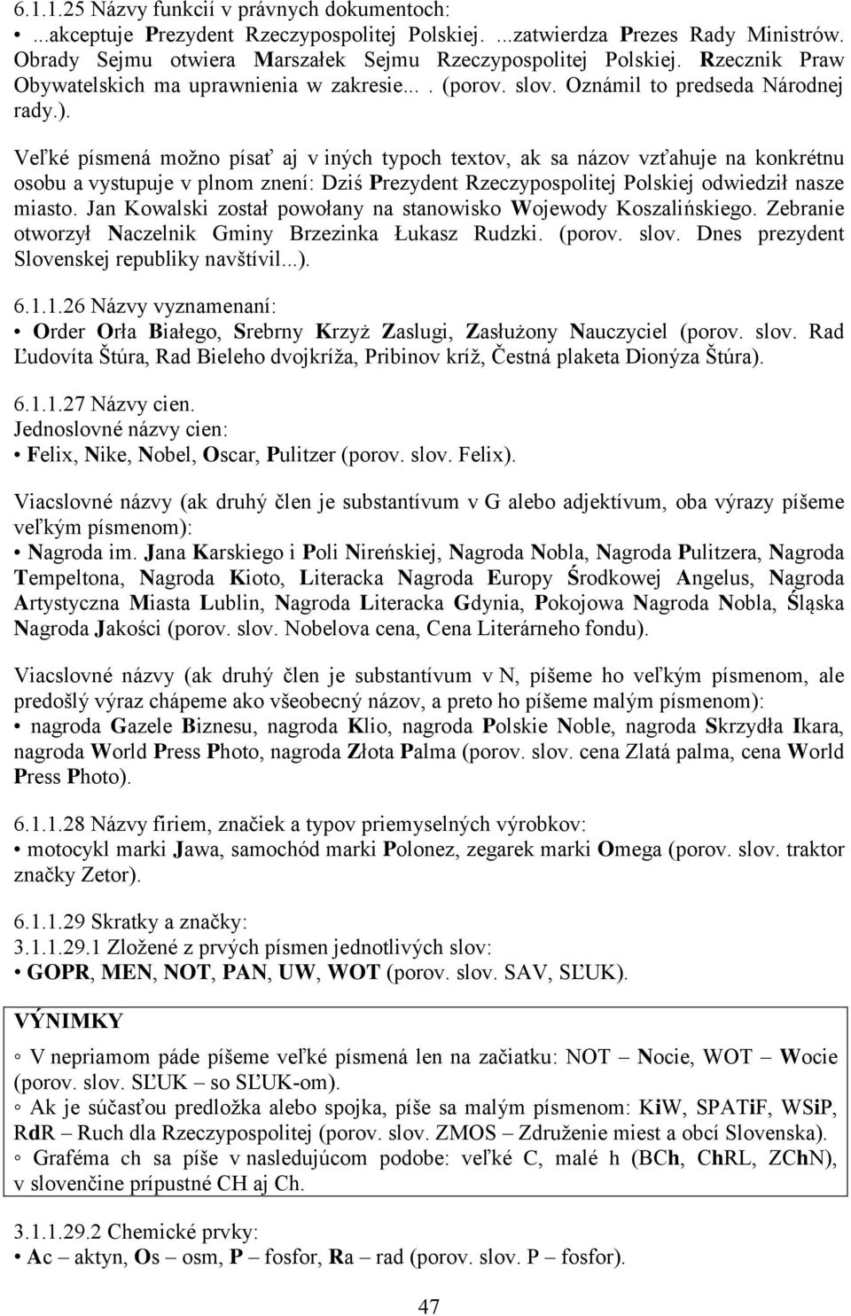 Veľké písmená možno písať aj v iných typoch textov, ak sa názov vzťahuje na konkrétnu osobu a vystupuje v plnom znení: Dziś Prezydent Rzeczypospolitej Polskiej odwiedził nasze miasto.