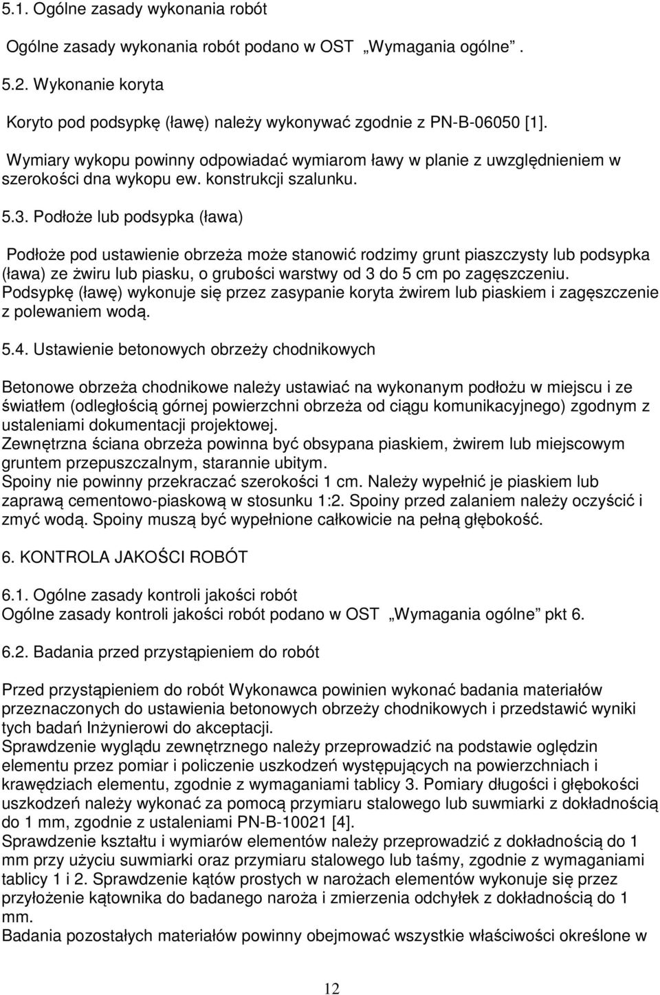 Podłoże lub podsypka (ława) Podłoże pod ustawienie obrzeża może stanowić rodzimy grunt piaszczysty lub podsypka (ława) ze żwiru lub piasku, o grubości warstwy od 3 do 5 cm po zagęszczeniu.