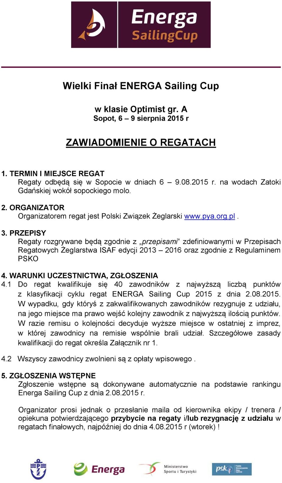 PRZEPISY Regaty rozgrywane będą zgodnie z przepisami zdefiniowanymi w Przepisach Regatowych Żeglarstwa ISAF edycji 2013 2016 oraz zgodnie z Regulaminem PSKO 4. WARUNKI UCZESTNICTWA, ZGŁOSZENIA 4.