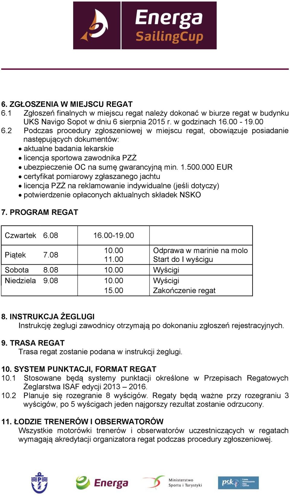 1.500.000 EUR certyfikat pomiarowy zgłaszanego jachtu licencja PZŻ na reklamowanie indywidualne (jeśli dotyczy) potwierdzenie opłaconych aktualnych składek NSKO 7. PROGRAM REGAT Czwartek 6.08 16.