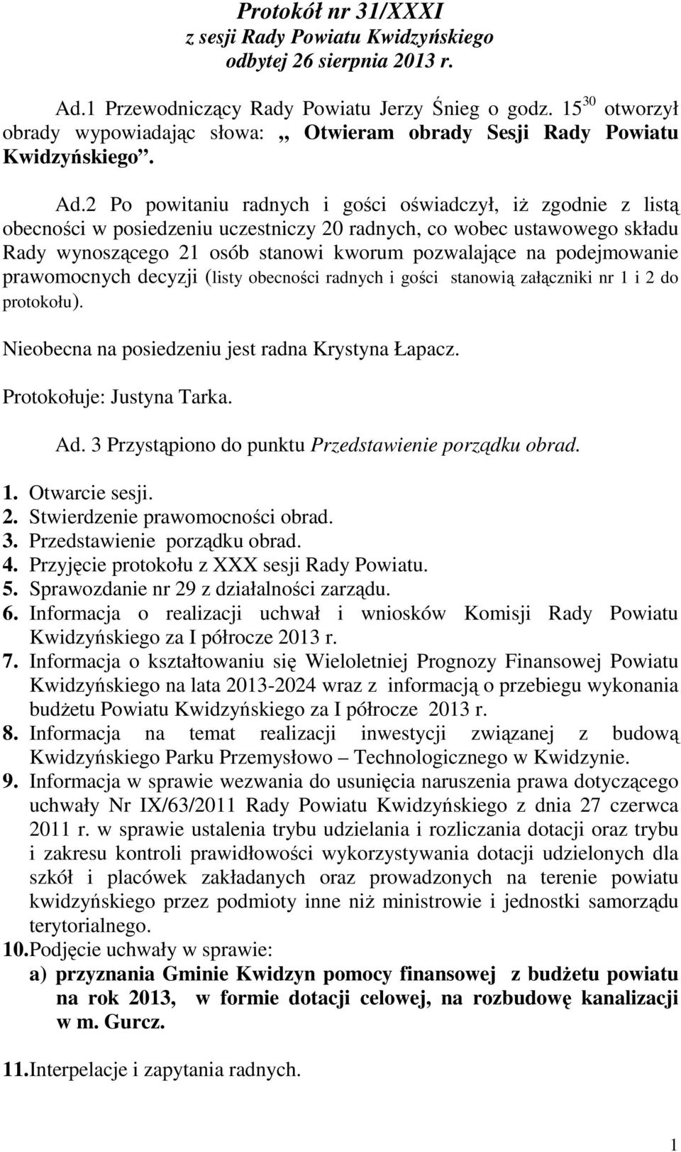 2 Po powitaniu radnych i gości oświadczył, iŝ zgodnie z listą obecności w posiedzeniu uczestniczy 20 radnych, co wobec ustawowego składu Rady wynoszącego 21 osób stanowi kworum pozwalające na