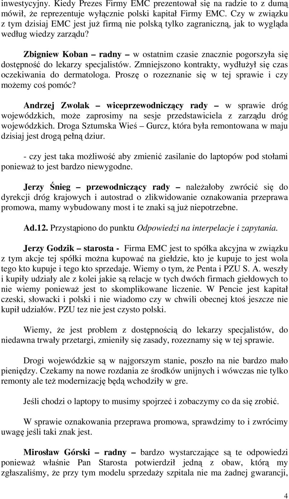 Zbigniew Koban radny w ostatnim czasie znacznie pogorszyła się dostępność do lekarzy specjalistów. Zmniejszono kontrakty, wydłuŝył się czas oczekiwania do dermatologa.