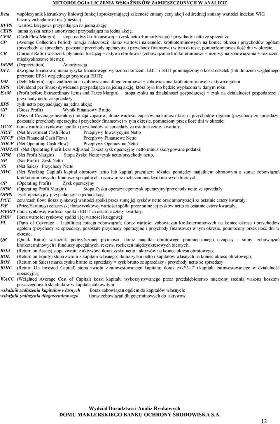 netto + amortyzacja) / przychody netto ze sprzedaży CP (Average Collection Period) rotacja należności; iloraz wartości należności krótkoterminowych na koniec okresu i przychodów ogółem (przychody ze