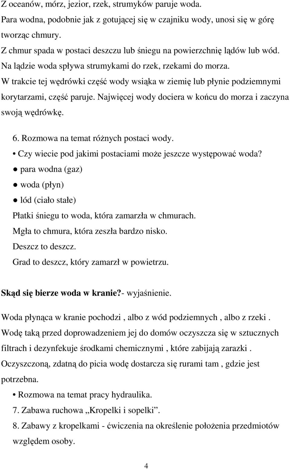 W trakcie tej wędrówki część wody wsiąka w ziemię lub płynie podziemnymi korytarzami, część paruje. Najwięcej wody dociera w końcu do morza i zaczyna swoją wędrówkę. 6.