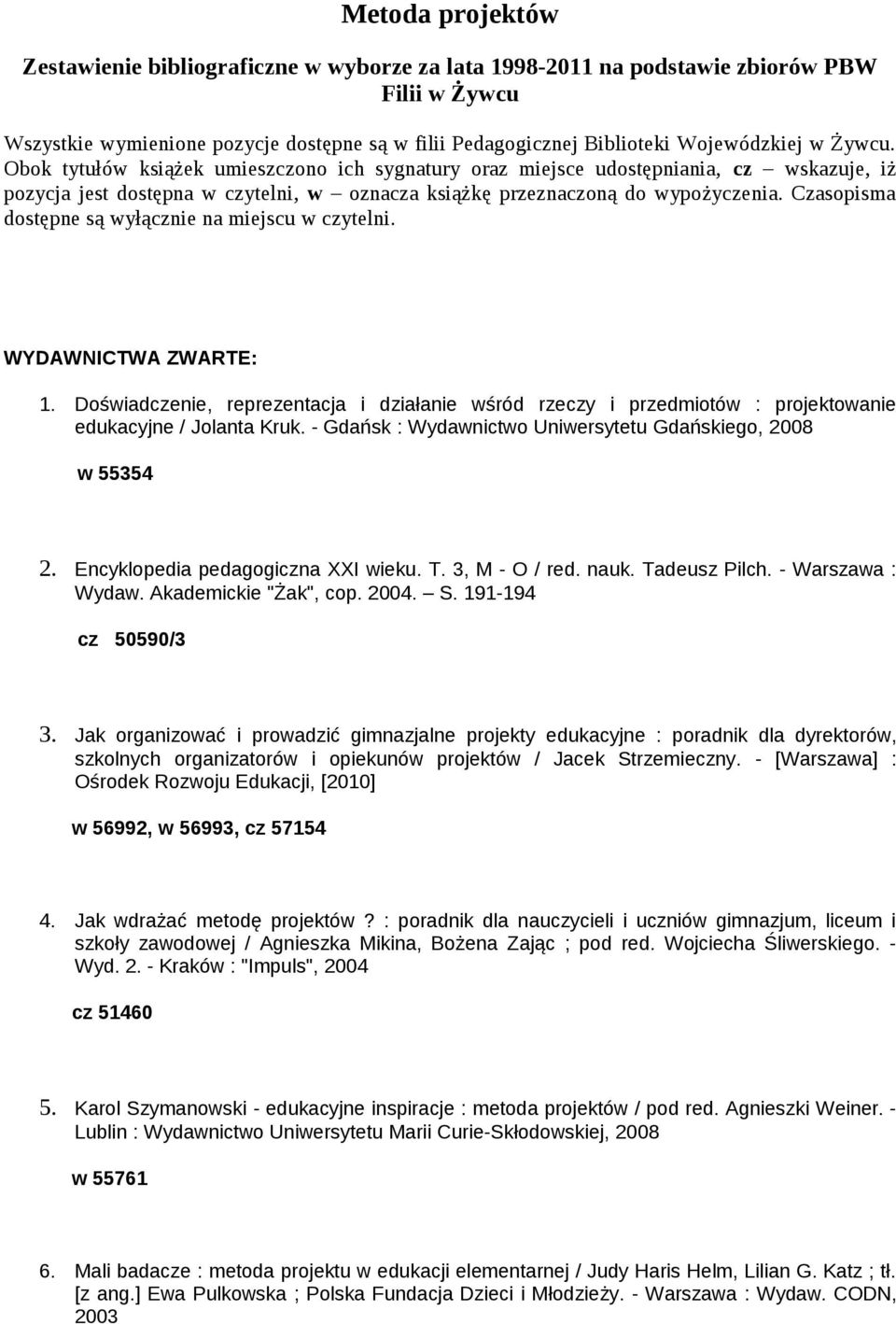 Czasopisma dostępne są wyłącznie na miejscu w czytelni. WYDAWNICTWA ZWARTE: 1. Doświadczenie, reprezentacja i działanie wśród rzeczy i przedmiotów : projektowanie edukacyjne / Jolanta Kruk.