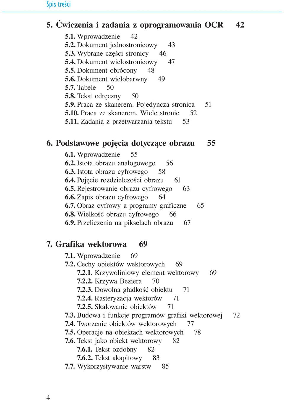 Podstawowe pojęcia dotyczące obrazu 55 6.1. Wprowadzenie 55 6.2. Istota obrazu analogowego 56 6.3. Istota obrazu cyfrowego 58 6.4. Pojęcie rozdzielczości obrazu 61 6.5. Rejestrowanie obrazu cyfrowego 63 6.