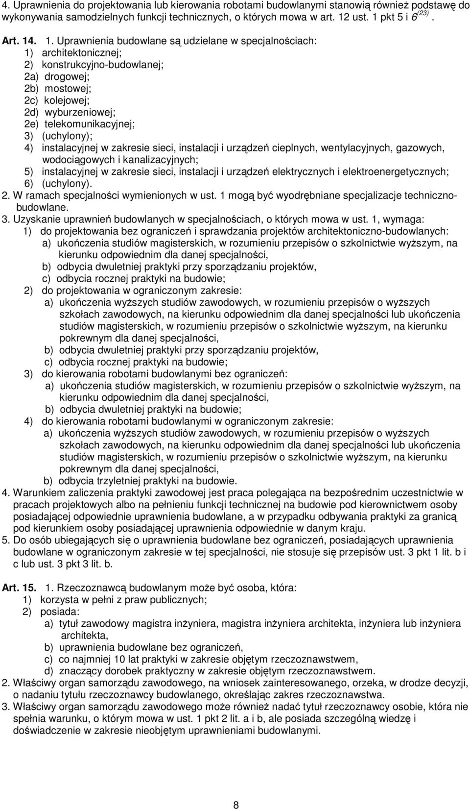 Uprawnienia budowlane są udzielane w specjalnościach: 1) architektonicznej; 2) konstrukcyjno-budowlanej; 2a) drogowej; 2b) mostowej; 2c) kolejowej; 2d) wyburzeniowej; 2e) telekomunikacyjnej; 3)