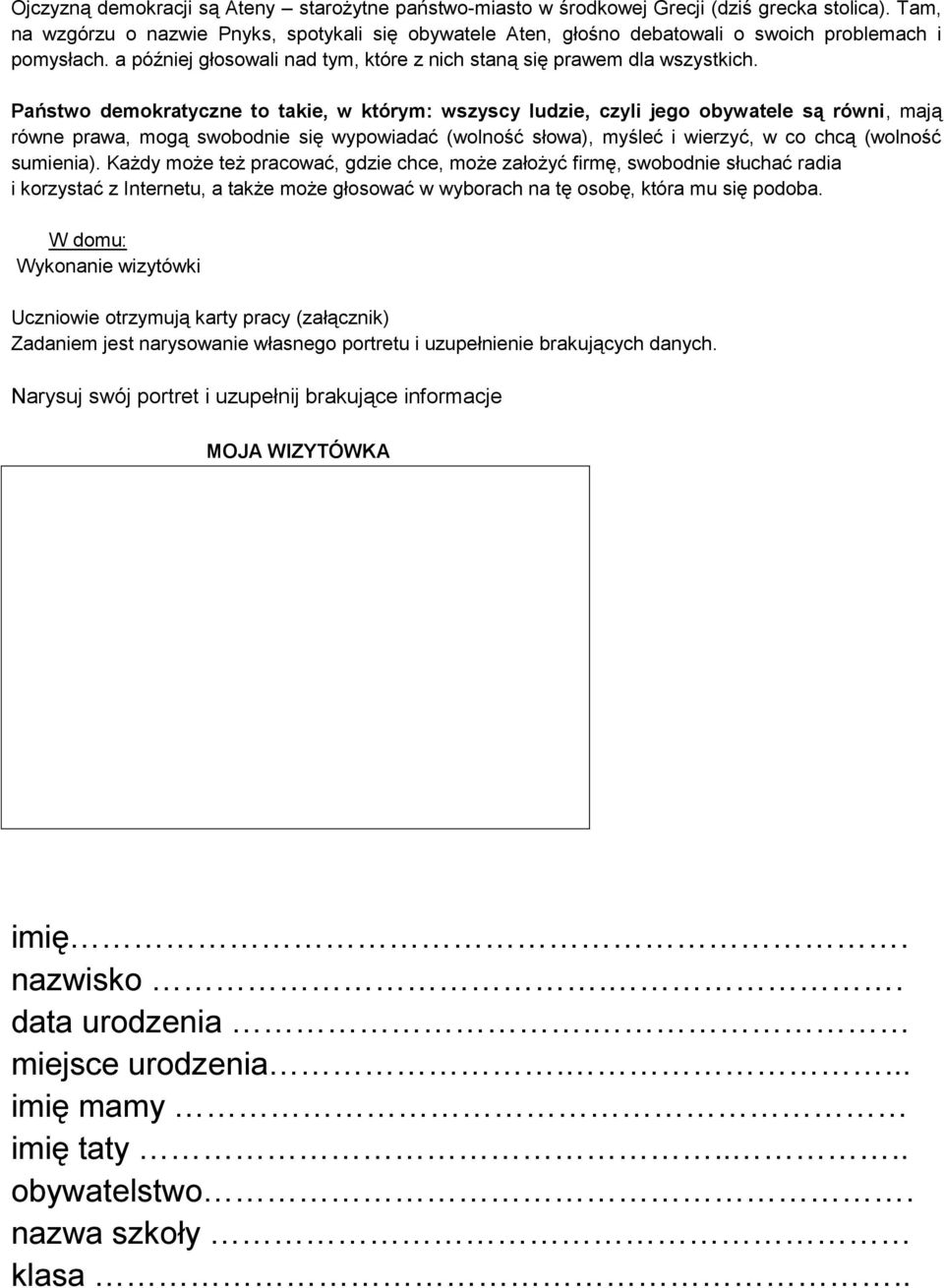 Państwo demokratyczne to takie, w którym: wszyscy ludzie, czyli jego obywatele są równi, mają równe prawa, mogą swobodnie się wypowiadać (wolność słowa), myśleć i wierzyć, w co chcą (wolność