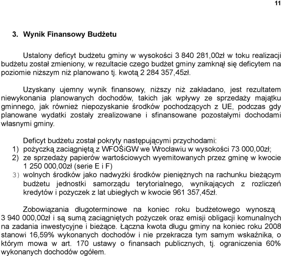 Uzyskany ujemny wynik finansowy, niższy niż zakładano, jest rezultatem niewykonania planowanych dochodów, takich jak wpływy ze sprzedaży majątku gminnego, jak również niepozyskanie środków