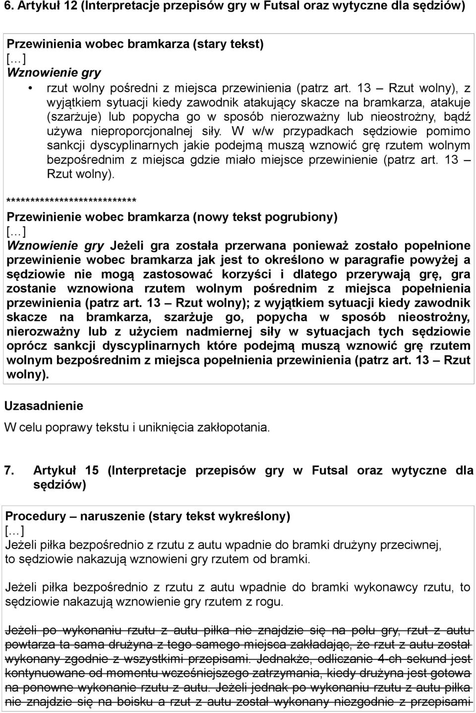 W w/w przypadkach sędziowie pomimo sankcji dyscyplinarnych jakie podejmą muszą wznowić grę rzutem wolnym bezpośrednim z miejsca gdzie miało miejsce przewinienie (patrz art. 13 Rzut wolny).