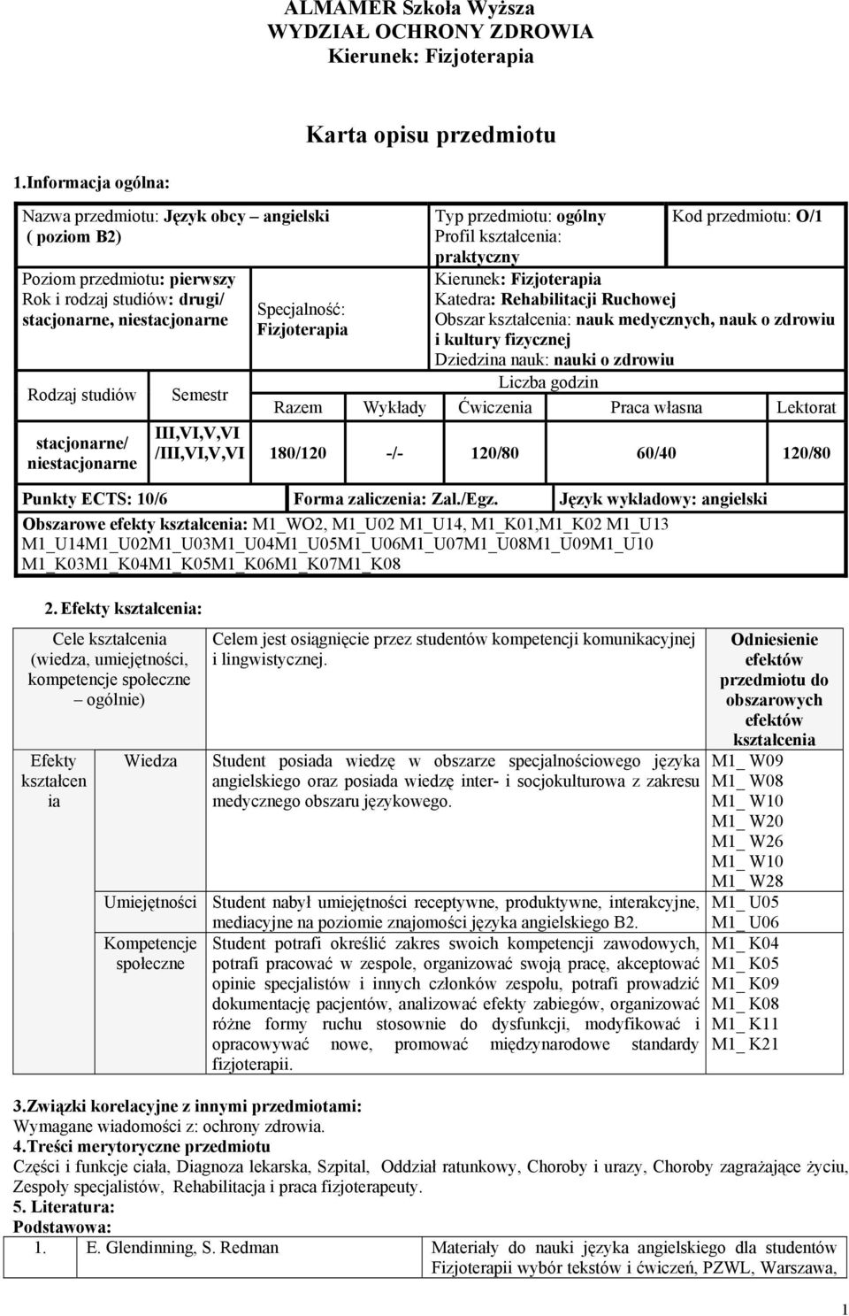 Dziedzina nauk: nauki o zdrowiu Liczba godzin Razem Wykłady Ćwiczenia Praca własna Lektorat III,VI,V,VI /III,VI,V,VI 180/120 -/- 120/80 60/40 120/80 Punkty ECTS: 10/6 Forma zaliczenia: Zal./Egz.