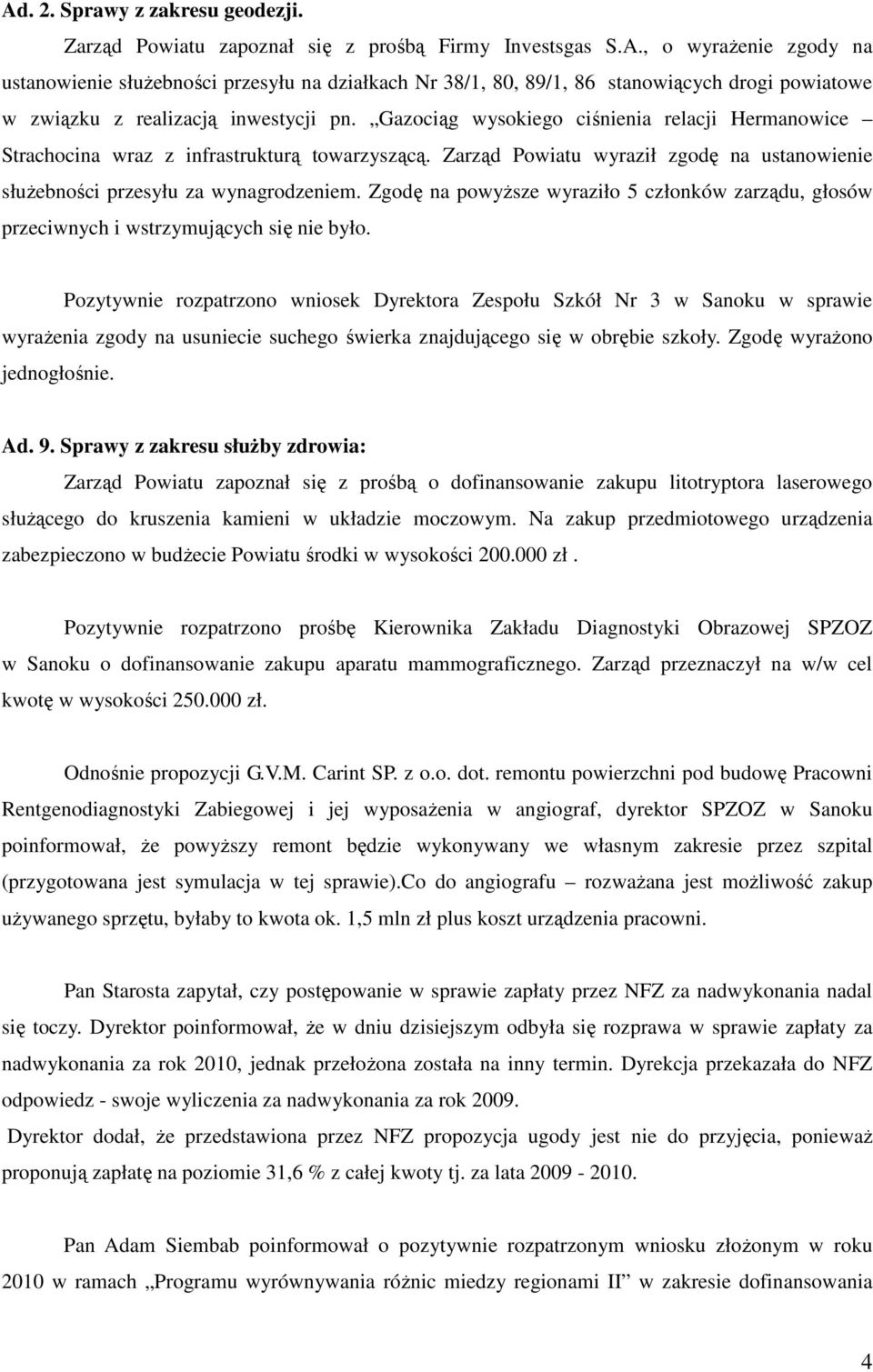 Zgodę na powyższe wyraziło 5 członków zarządu, głosów przeciwnych i wstrzymujących się nie było.