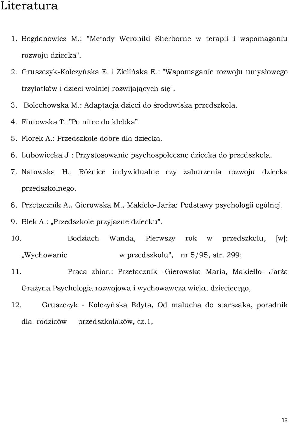 : Przedszkole dobre dla dziecka. 6. Lubowiecka J.: Przystosowanie psychospołeczne dziecka do przedszkola. 7. Natowska H.: Różnice indywidualne czy zaburzenia rozwoju dziecka przedszkolnego. 8.