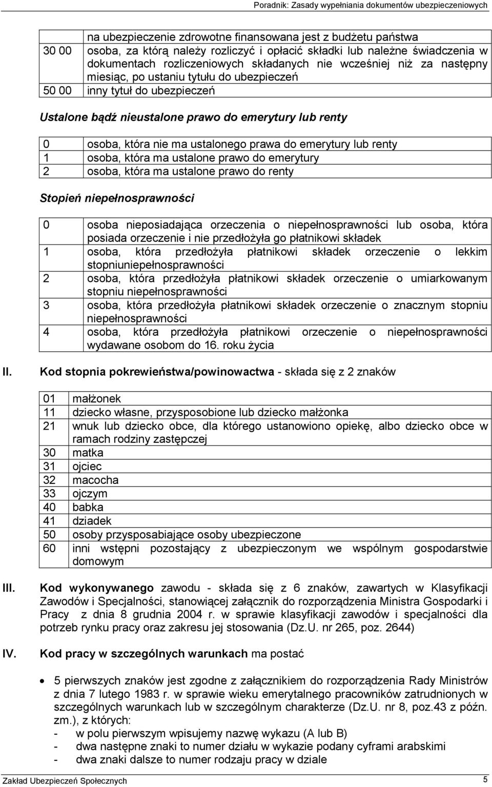 lub renty 1 osoba, która ma ustalone prawo do emerytury 2 osoba, która ma ustalone prawo do renty Stopień niepełnosprawności 0 osoba nieposiadająca orzeczenia o niepełnosprawności lub osoba, która