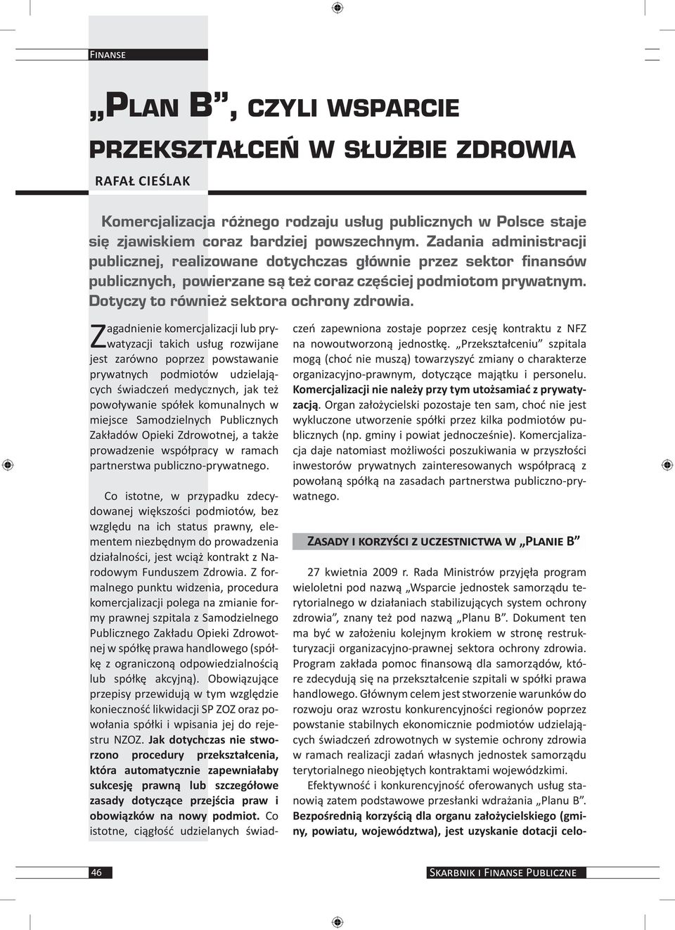 Zagadnienie komercjalizacji lub prywatyzacji takich usług rozwijane jest zarówno poprzez powstawanie prywatnych podmiotów udzielających świadczeń medycznych, jak też powoływanie spółek komunalnych w