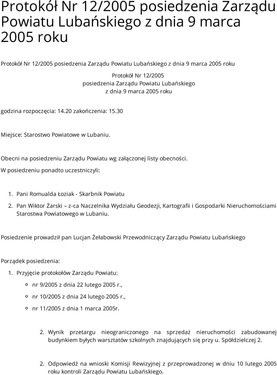 Obecni na posiedzeniu Zarządu Powiatu wg załączonej listy obecności. W posiedzeniu ponadto uczestniczyli: 1. Pani Romualda Łoziak - Skarbnik Powiatu 2.