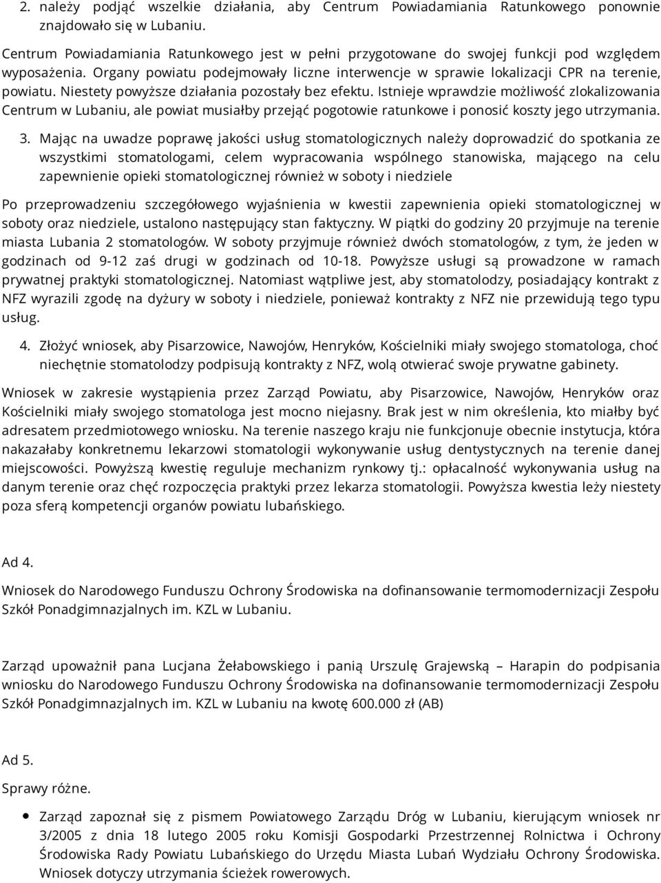 Niestety powyższe działania pozostały bez efektu. Istnieje wprawdzie możliwość zlokalizowania Centrum w Lubaniu, ale powiat musiałby przejąć pogotowie ratunkowe i ponosić koszty jego utrzymania. 3.