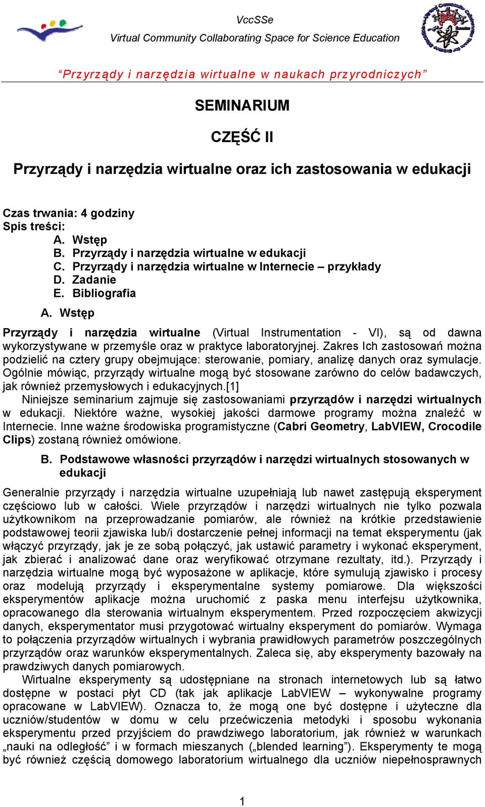 Wstęp Przyrządy i narzędzia wirtualne (Virtual Instrumentation - VI), są od dawna wykorzystywane w przemyśle oraz w praktyce laboratoryjnej.