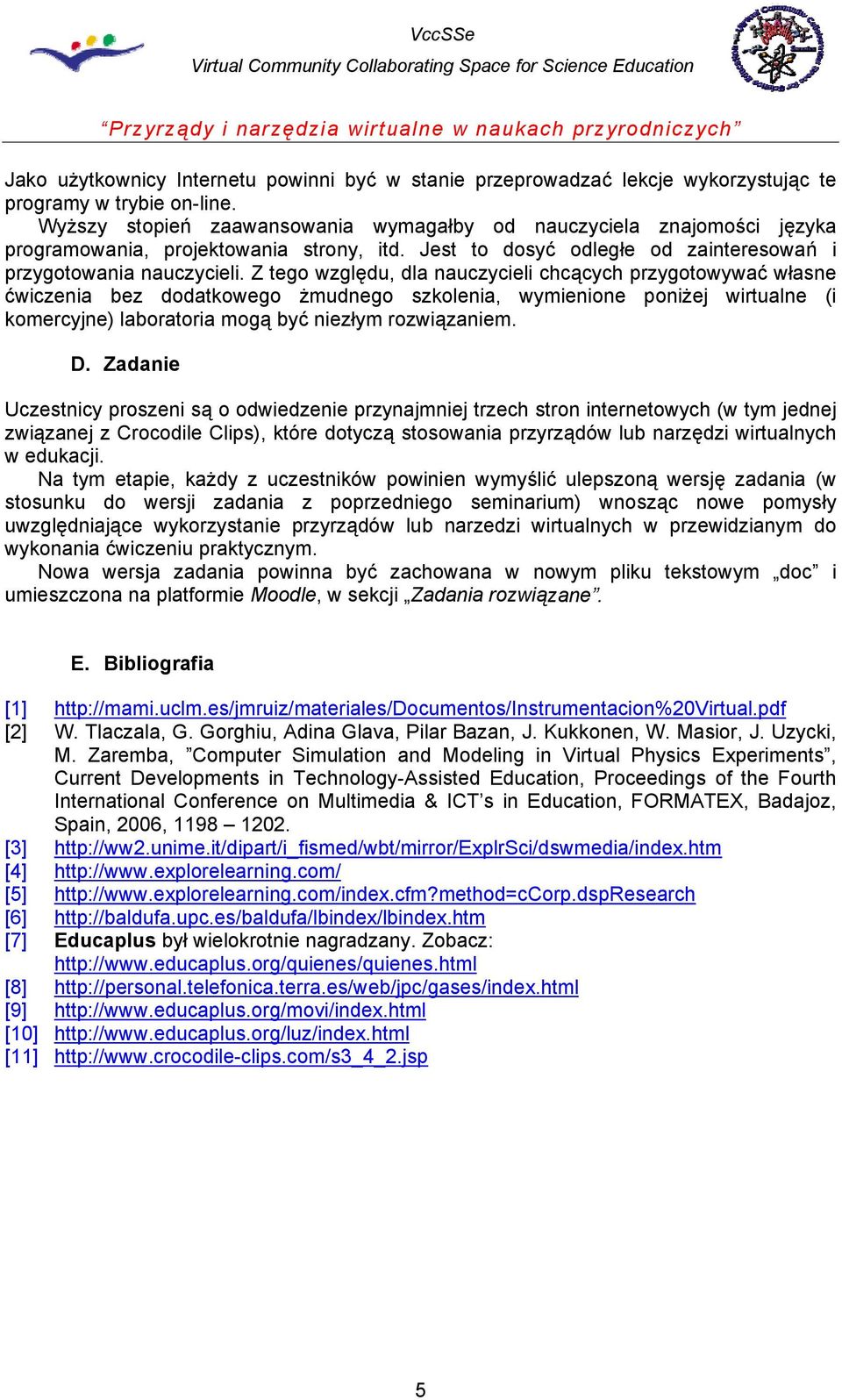 Z tego względu, dla nauczycieli chcących przygotowywać własne ćwiczenia bez dodatkowego żmudnego szkolenia, wymienione poniżej wirtualne (i komercyjne) laboratoria mogą być niezłym rozwiązaniem. D.