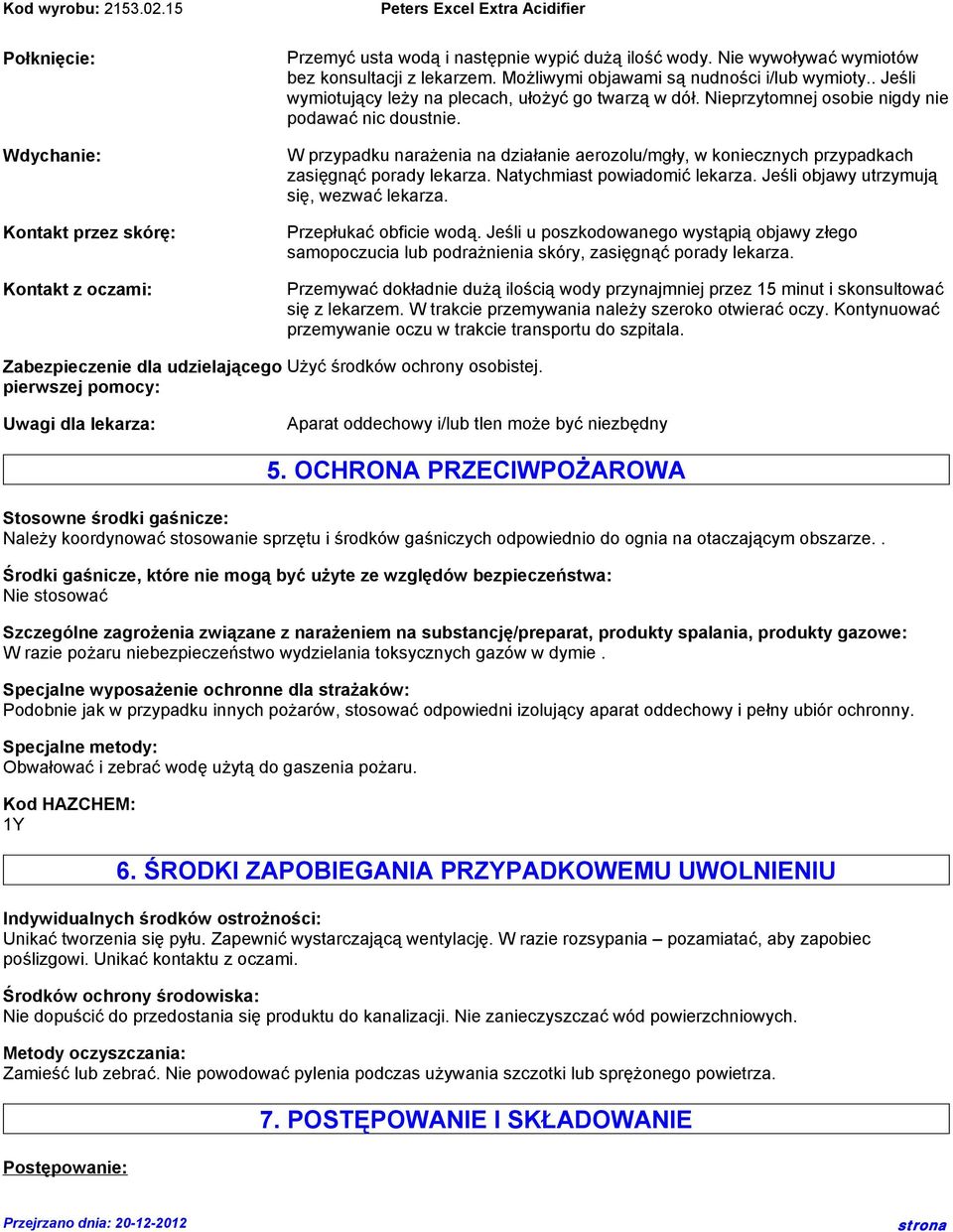 W przypadku narażenia na działanie aerozolu/mgły, w koniecznych przypadkach zasięgnąć porady lekarza. Natychmiast powiadomić lekarza. Jeśli objawy utrzymują się, wezwać lekarza.