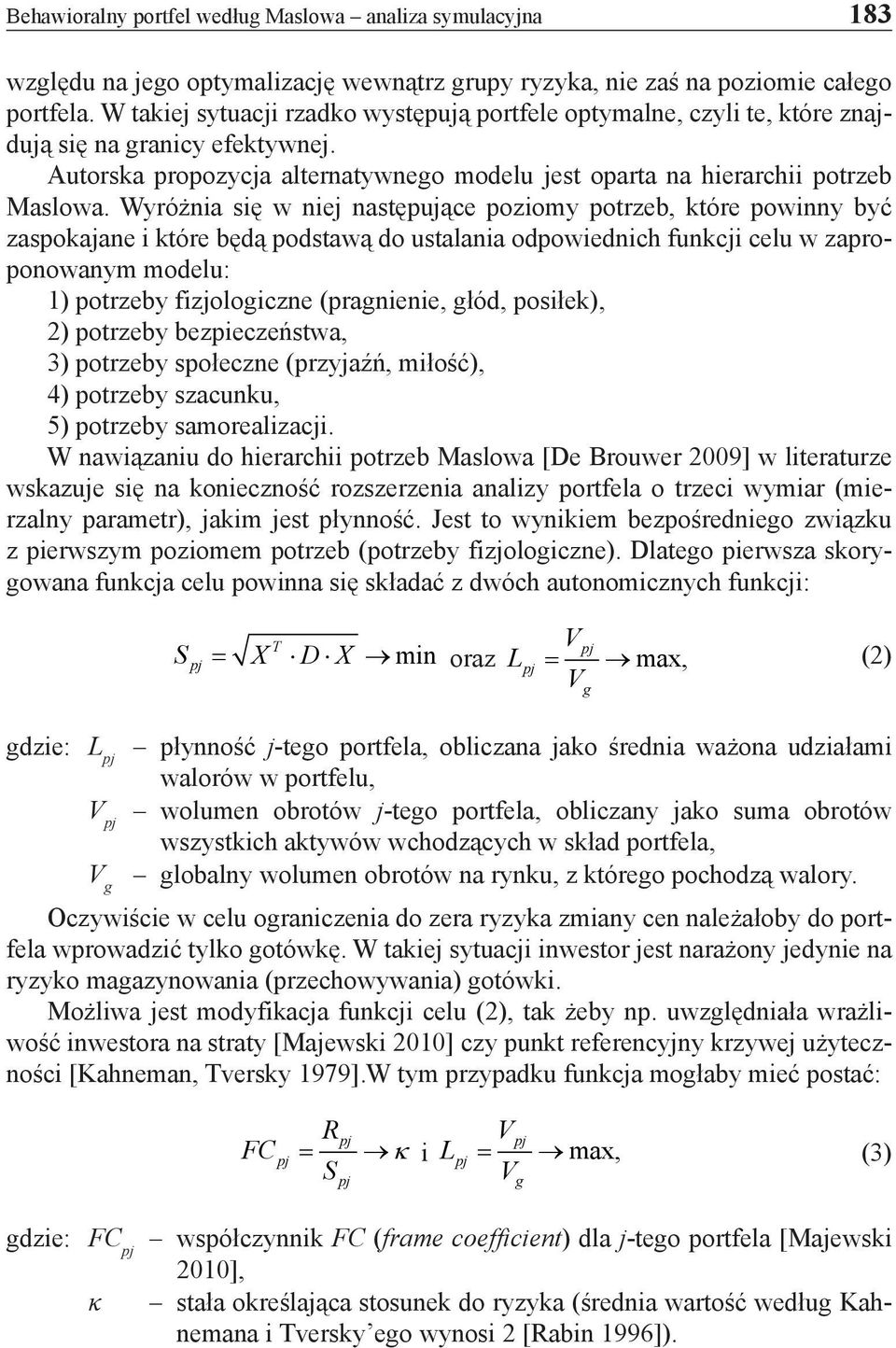 Wyróżnia się w niej następujące poziomy potrzeb, które powinny być zaspokajane i które będą podstawą do ustalania odpowiednich funkcji celu w zaproponowanym modelu: 1) potrzeby fizjologiczne