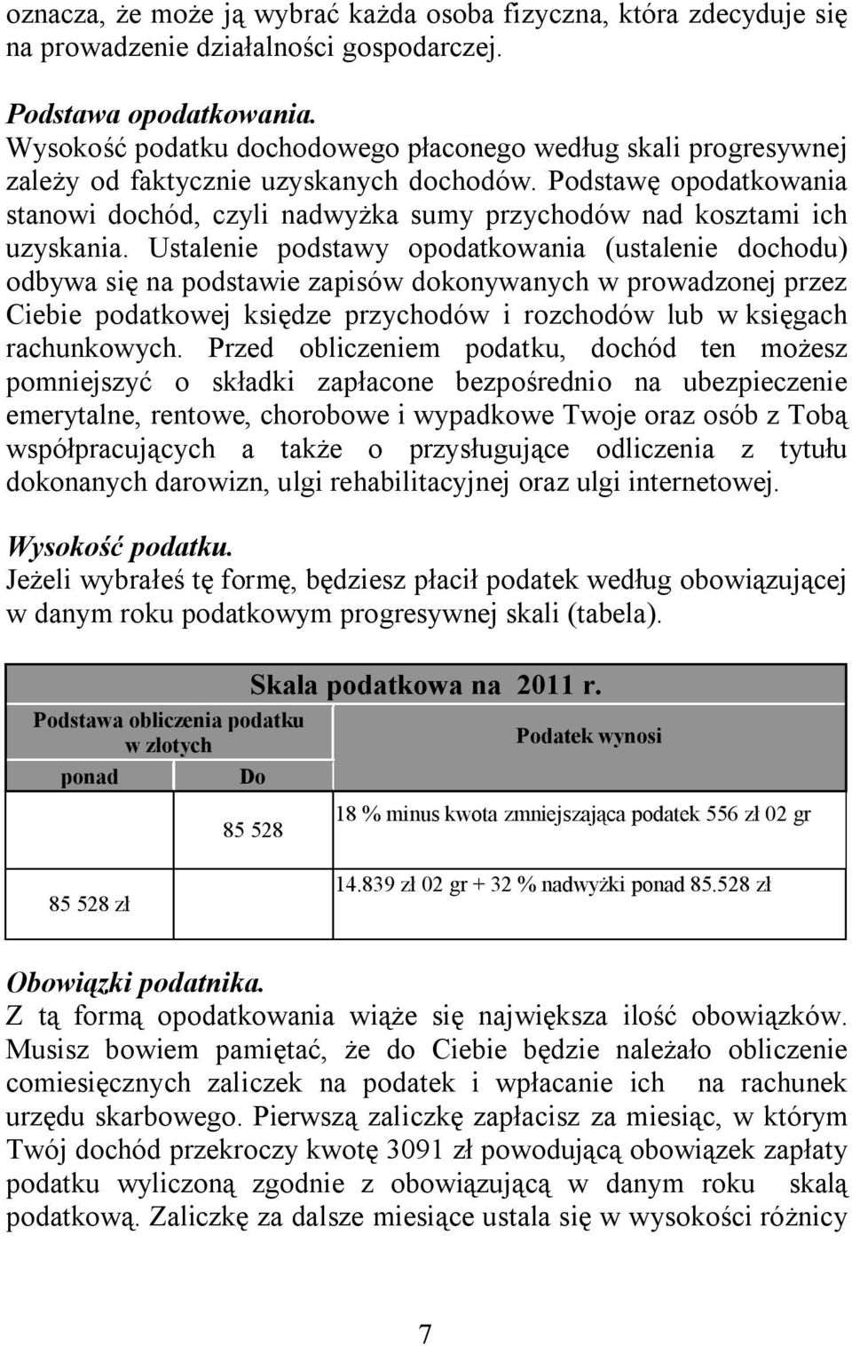 Podstawę opodatkowania stanowi dochód, czyli nadwyżka sumy przychodów nad kosztami ich uzyskania.