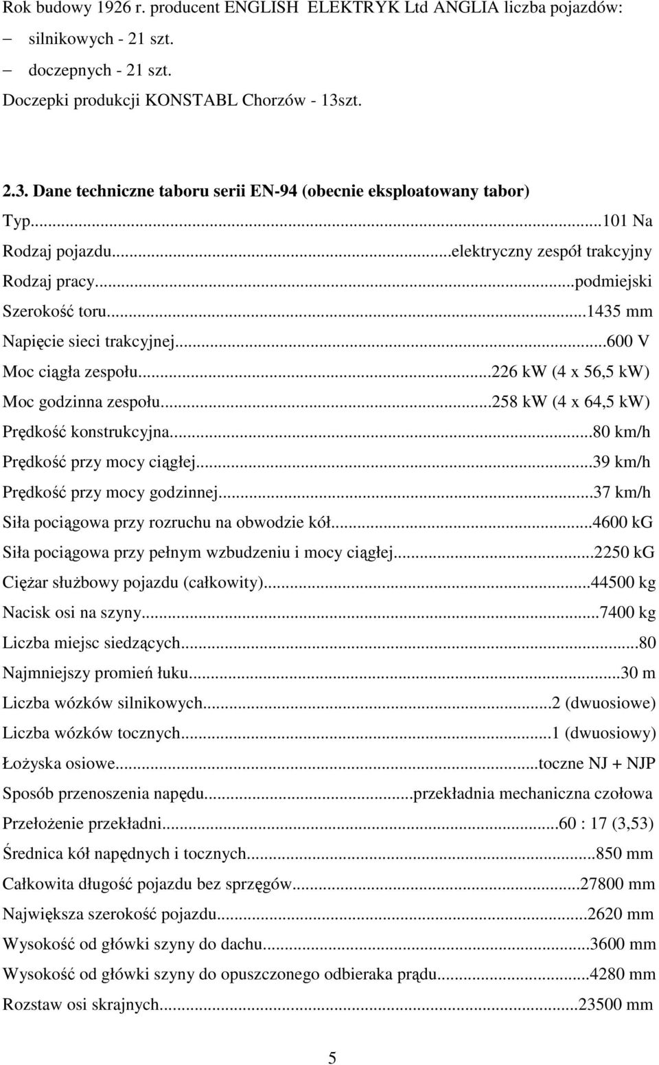 ..1435 mm Napięcie sieci trakcyjnej...600 V Moc ciągła zespołu...226 kw (4 x 56,5 kw) Moc godzinna zespołu...258 kw (4 x 64,5 kw) Prędkość konstrukcyjna...80 km/h Prędkość przy mocy ciągłej.