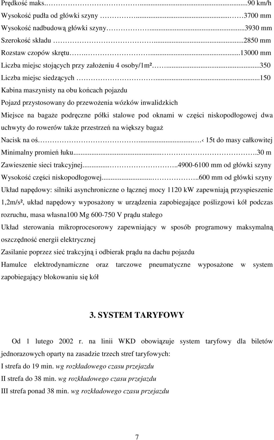 ..150 Kabina maszynisty na obu końcach pojazdu Pojazd przystosowany do przewoŝenia wózków inwalidzkich Miejsce na bagaŝe podręczne półki stalowe pod oknami w części niskopodłogowej dwa uchwyty do