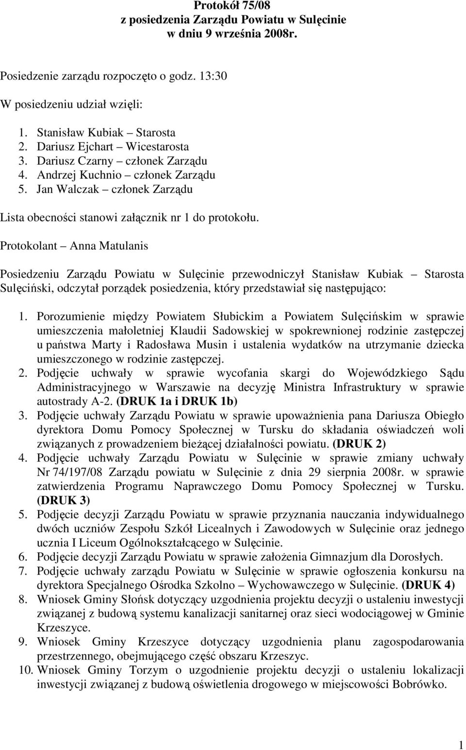 Protokolant Anna Matulanis Posiedzeniu Zarządu Powiatu w Sulęcinie przewodniczył Stanisław Kubiak Starosta Sulęciński, odczytał porządek posiedzenia, który przedstawiał się następująco: 1.