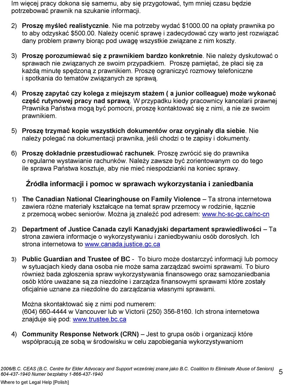 3) Proszę porozumiewać się z prawnikiem bardzo konkretnie. Nie należy dyskutować o sprawach nie związanych ze swoim przypadkiem. Proszę pamiętać, że płaci się za każdą minutę spędzoną z prawnikiem.